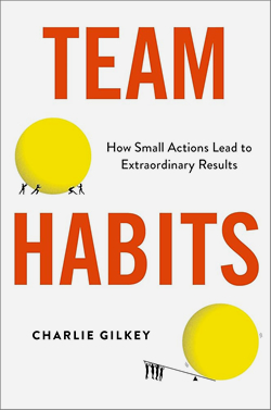 Team Habits: How Small Actions Lead to Extraordinary Results (Charlie Gilkey)